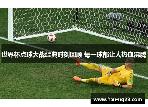 世界杯点球大战经典时刻回顾 每一球都让人热血沸腾