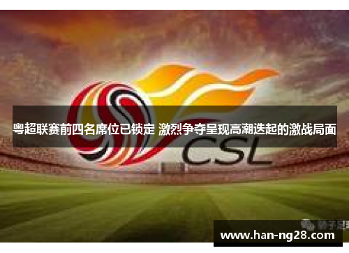粤超联赛前四名席位已锁定 激烈争夺呈现高潮迭起的激战局面