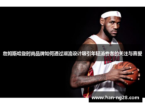 詹姆斯哈登时尚品牌如何通过潮流设计吸引年轻消费者的关注与喜爱