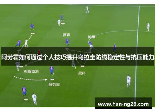 阿劳霍如何通过个人技巧提升乌拉圭防线稳定性与抗压能力