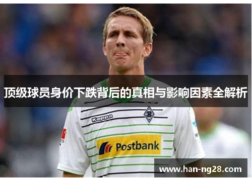 顶级球员身价下跌背后的真相与影响因素全解析