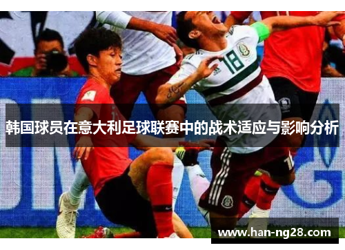 韩国球员在意大利足球联赛中的战术适应与影响分析 韩国球员在意大利足球联赛中的战术适应与影响分析