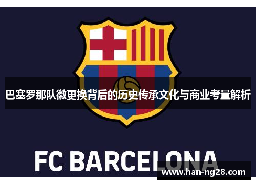 巴塞罗那队徽更换背后的历史传承文化与商业考量解析 巴塞罗那队徽更换背后的历史传承文化与商业考量解析