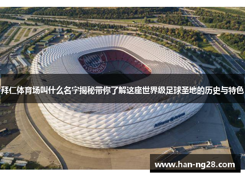 拜仁体育场叫什么名字揭秘带你了解这座世界级足球圣地的历史与特色