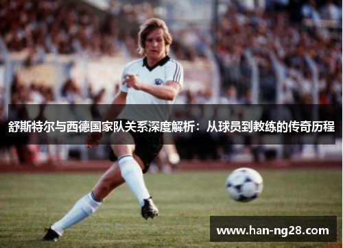 舒斯特尔与西德国家队关系深度解析：从球员到教练的传奇历程