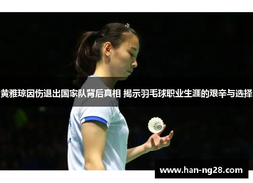 黄雅琼因伤退出国家队背后真相 揭示羽毛球职业生涯的艰辛与选择 黄雅琼因伤退出国家队背后真相 揭示羽毛球职业生涯的艰辛与选择