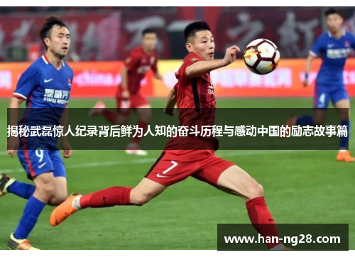 揭秘武磊惊人纪录背后鲜为人知的奋斗历程与感动中国的励志故事篇