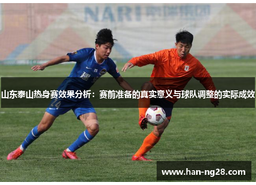 山东泰山热身赛效果分析：赛前准备的真实意义与球队调整的实际成效