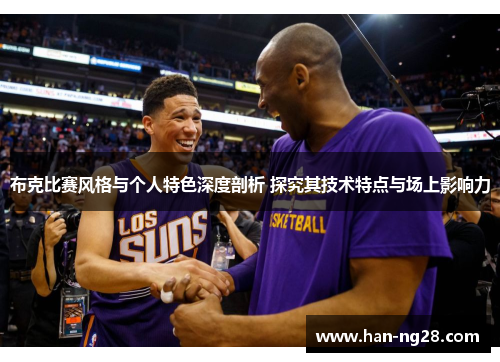 布克比赛风格与个人特色深度剖析 探究其技术特点与场上影响力