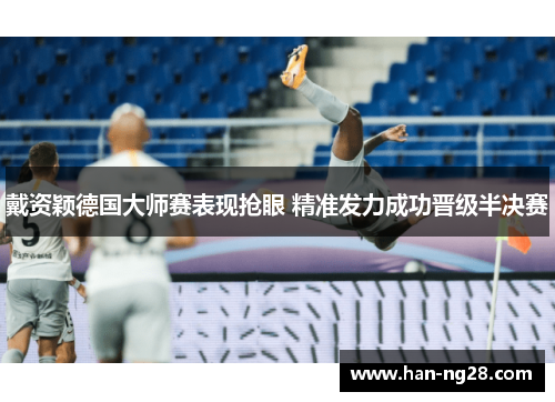 戴资颖德国大师赛表现抢眼 精准发力成功晋级半决赛