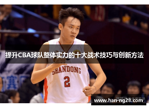 提升CBA球队整体实力的十大战术技巧与创新方法 提升CBA球队整体实力的十大战术技巧与创新方法