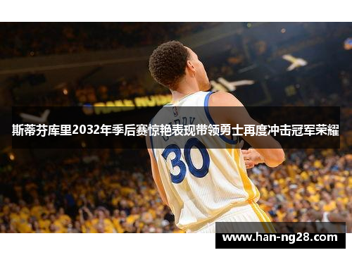 斯蒂芬库里2032年季后赛惊艳表现带领勇士再度冲击冠军荣耀