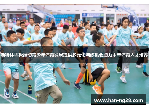 斯特林积极推动青少年体育发展提供多元化训练机会助力未来体育人才培养