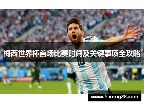 梅西世界杯首场比赛时间及关键事项全攻略