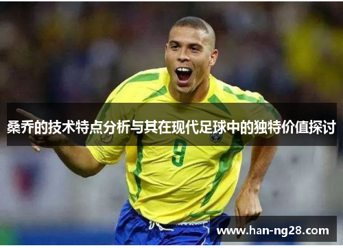 桑乔的技术特点分析与其在现代足球中的独特价值探讨