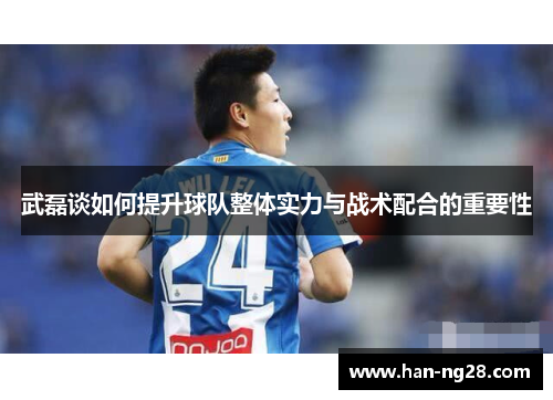 武磊谈如何提升球队整体实力与战术配合的重要性
