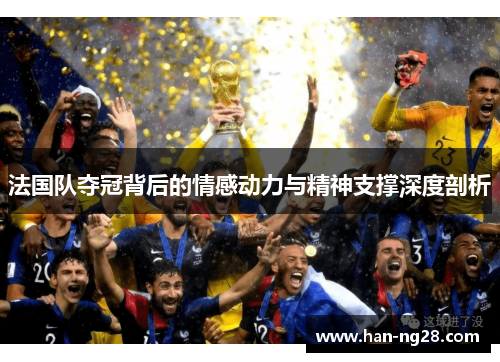 法国队夺冠背后的情感动力与精神支撑深度剖析