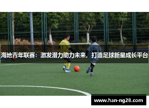 海地青年联赛:激发潜力助力未来,打造足球新星成长平台 海地青年联赛:激发潜力助力未来,打造足球新星成长平台