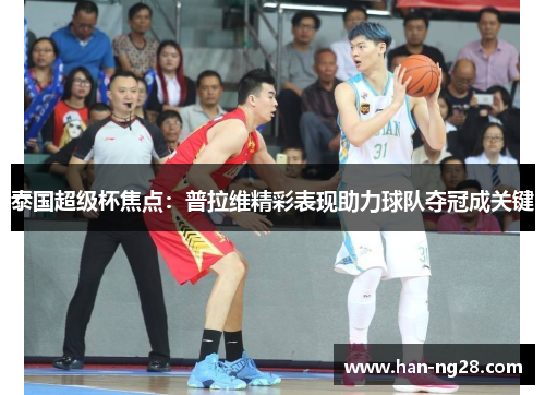 泰国超级杯焦点：普拉维精彩表现助力球队夺冠成关键