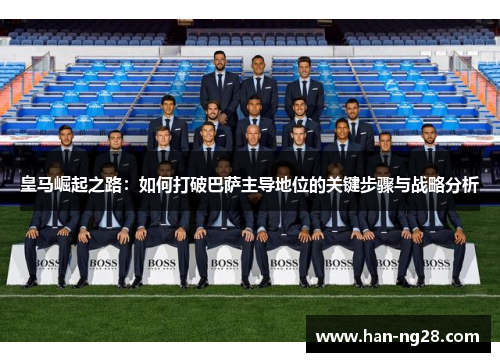 皇马崛起之路：如何打破巴萨主导地位的关键步骤与战略分析