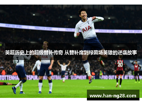 英超历史上的超级替补传奇 从替补席到绿茵场英雄的逆袭故事