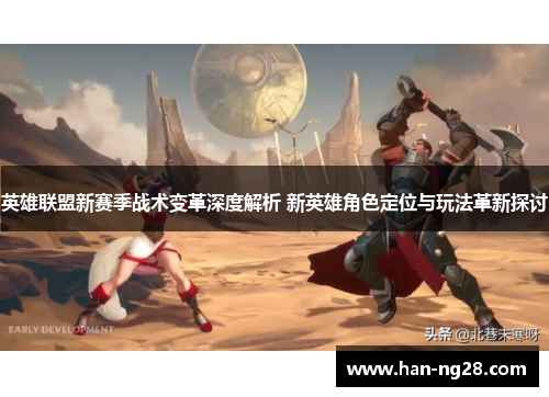 英雄联盟新赛季战术变革深度解析 新英雄角色定位与玩法革新探讨