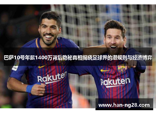 巴萨10号年薪1400万背后隐秘真相揭晓足球界的潜规则与经济博弈