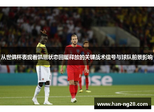 从世俱杯表现看凯恩状态回暖释放的关键战术信号与球队前景影响