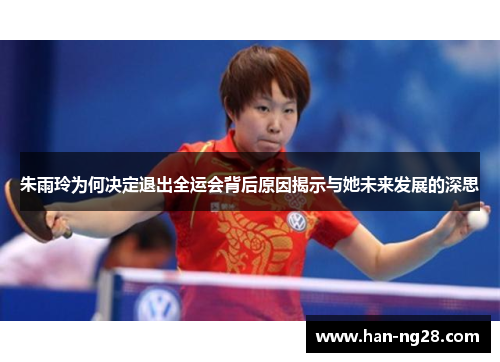 朱雨玲为何决定退出全运会背后原因揭示与她未来发展的深思