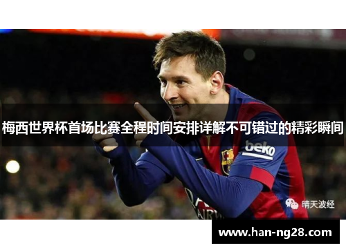 梅西世界杯首场比赛全程时间安排详解不可错过的精彩瞬间