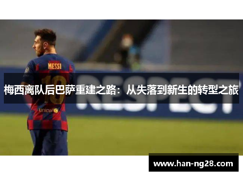 梅西离队后巴萨重建之路:从失落到新生的转型之旅 梅西离队后巴萨重建之路:从失落到新生的转型之旅