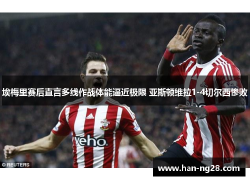 埃梅里赛后直言多线作战体能逼近极限 亚斯顿维拉1-4切尔西惨败