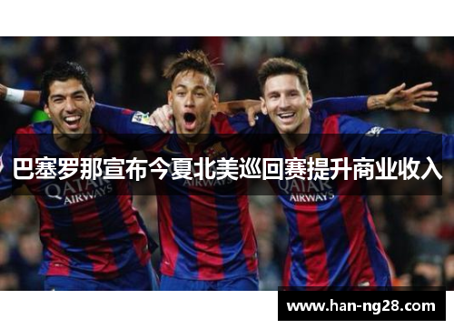 巴塞罗那宣布今夏北美巡回赛提升商业收入 巴塞罗那宣布今夏北美巡回赛提升商业收入