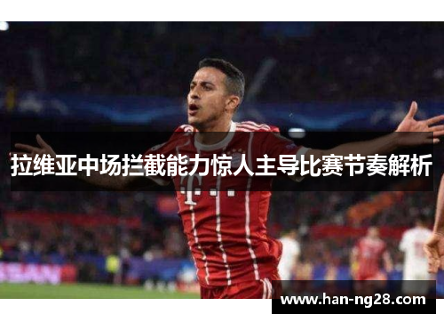 拉维亚中场拦截能力惊人主导比赛节奏解析 拉维亚中场拦截能力惊人主导比赛节奏解析