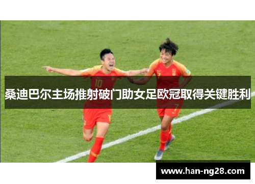 桑迪巴尔主场推射破门助女足欧冠取得关键胜利