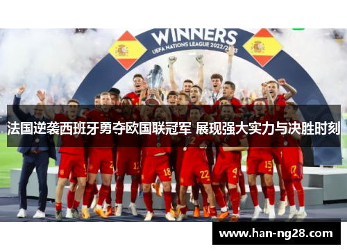 法国逆袭西班牙勇夺欧国联冠军 展现强大实力与决胜时刻