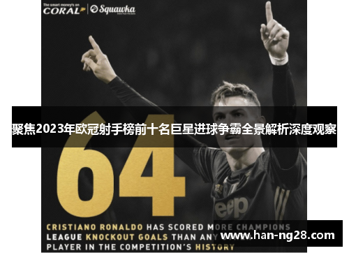 聚焦2023年欧冠射手榜前十名巨星进球争霸全景解析深度观察 聚焦2023年欧冠射手榜前十名巨星进球争霸全景解析深度观察