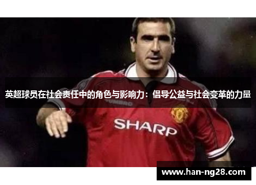 英超球员在社会责任中的角色与影响力：倡导公益与社会变革的力量