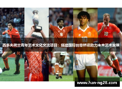 西多夫荷兰青年艺术文化交流项目：搭建国际创意桥梁助力未来艺术发展