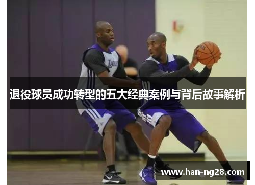 退役球员成功转型的五大经典案例与背后故事解析