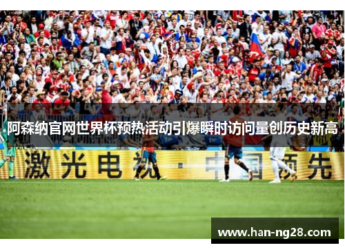 阿森纳官网世界杯预热活动引爆瞬时访问量创历史新高