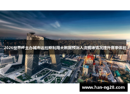 2026世界杯主办城市达拉斯利用大数据预测人流拥堵情况提升赛事体验