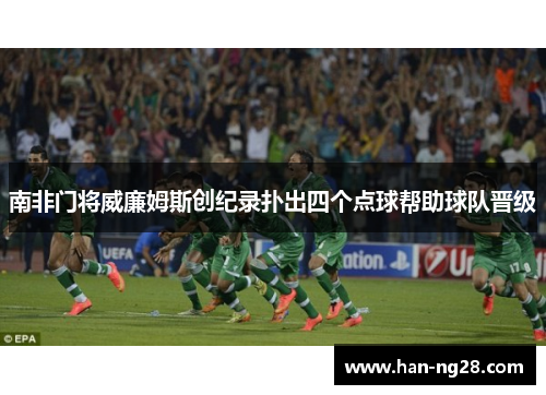 南非门将威廉姆斯创纪录扑出四个点球帮助球队晋级