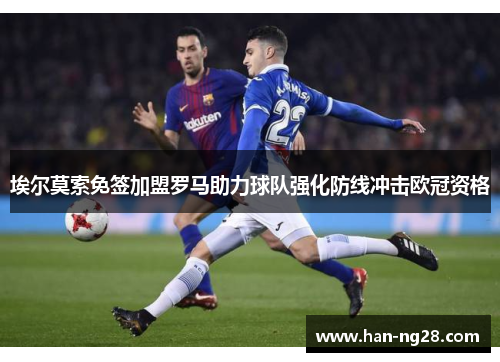 埃尔莫索免签加盟罗马助力球队强化防线冲击欧冠资格