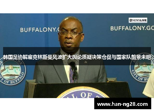 韩国足协解雇克林斯曼风波扩大舆论质疑决策仓促与国家队前景未明