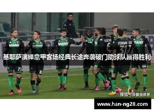 基耶萨演绎意甲客场经典长途奔袭破门助球队赢得胜利 基耶萨演绎意甲客场经典长途奔袭破门助球队赢得胜利