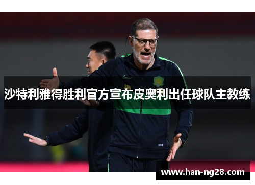 沙特利雅得胜利官方宣布皮奥利出任球队主教练 沙特利雅得胜利官方宣布皮奥利出任球队主教练