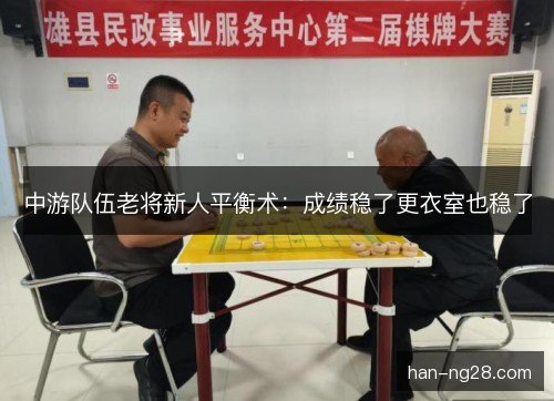 中游队伍老将新人平衡术：成绩稳了更衣室也稳了