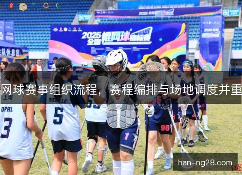 网球赛事组织流程，赛程编排与场地调度并重