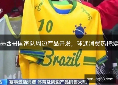 墨西哥国家队周边产品开发，球迷消费热持续